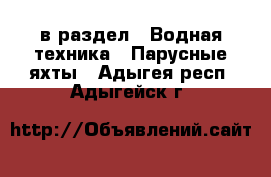  в раздел : Водная техника » Парусные яхты . Адыгея респ.,Адыгейск г.